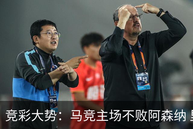 竞彩大势：马竞主场不败阿森纳 里斯本有望大胜